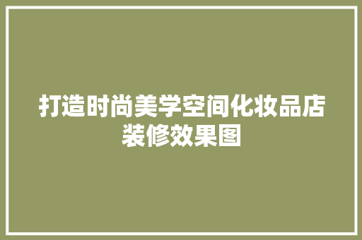 打造时尚美学空间化妆品店装修效果图