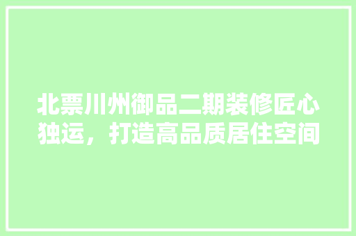 北票川州御品二期装修匠心独运，打造高品质居住空间