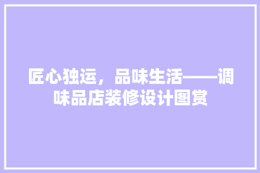 匠心独运，品味生活——调味品店装修设计图赏