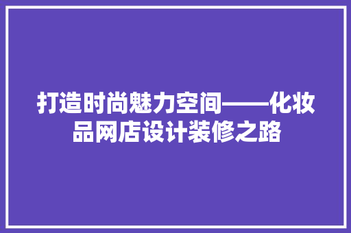 打造时尚魅力空间——化妆品网店设计装修之路