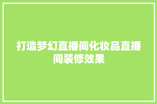 打造梦幻直播间化妆品直播间装修效果