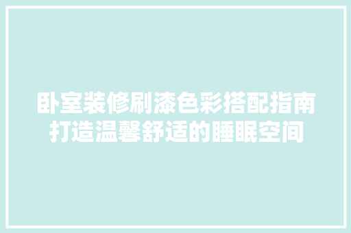 卧室装修刷漆色彩搭配指南打造温馨舒适的睡眠空间