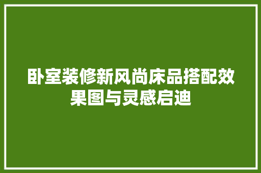 卧室装修新风尚床品搭配效果图与灵感启迪