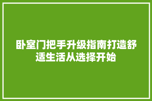 卧室门把手升级指南打造舒适生活从选择开始
