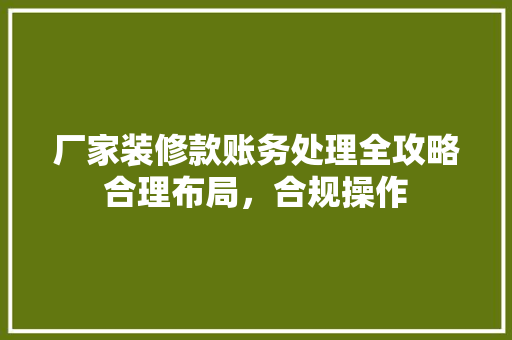 厂家装修款账务处理全攻略合理布局，合规操作