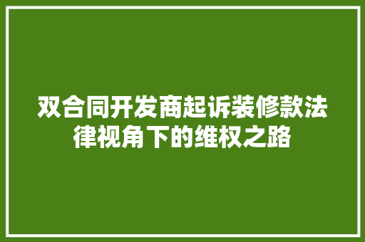 双合同开发商起诉装修款法律视角下的维权之路