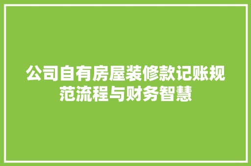 公司自有房屋装修款记账规范流程与财务智慧