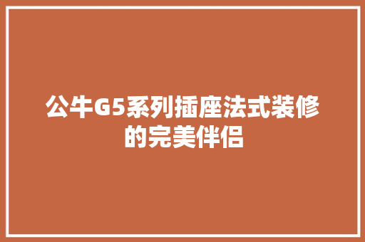 公牛G5系列插座法式装修的完美伴侣