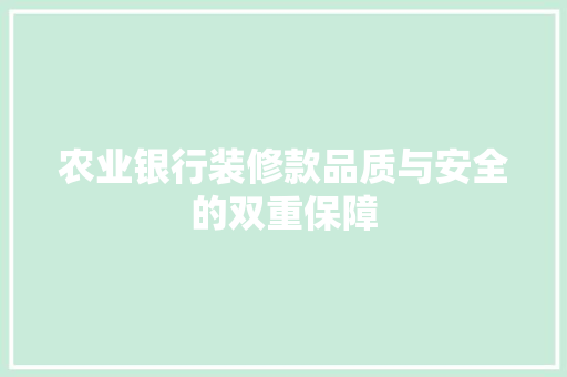 农业银行装修款品质与安全的双重保障
