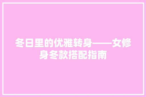 冬日里的优雅转身——女修身冬款搭配指南