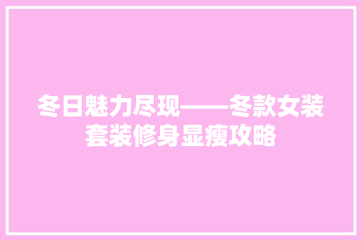 冬日魅力尽现——冬款女装套装修身显瘦攻略  第1张