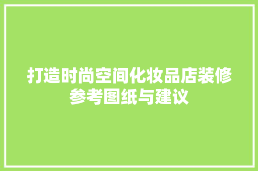 打造时尚空间化妆品店装修参考图纸与建议