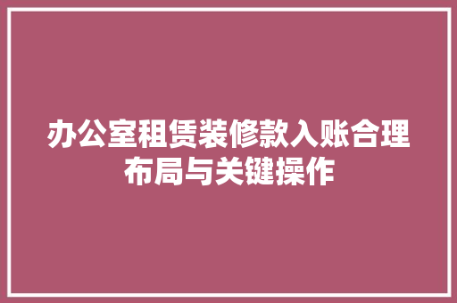 办公室租赁装修款入账合理布局与关键操作