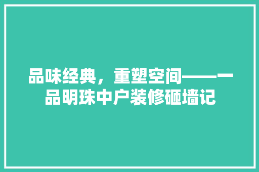 品味经典，重塑空间——一品明珠中户装修砸墙记