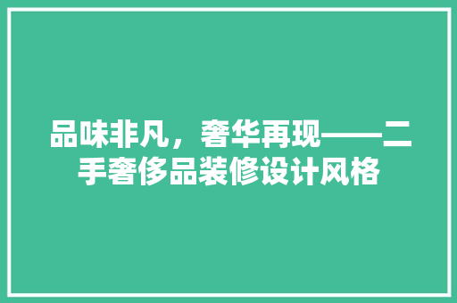 品味非凡，奢华再现——二手奢侈品装修设计风格