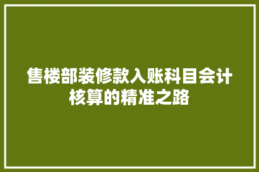售楼部装修款入账科目会计核算的精准之路