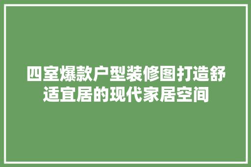 四室爆款户型装修图打造舒适宜居的现代家居空间