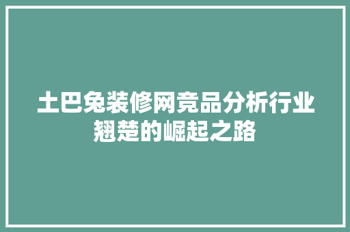 土巴兔装修网竞品分析行业翘楚的崛起之路