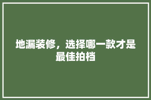 地漏装修，选择哪一款才是最佳拍档