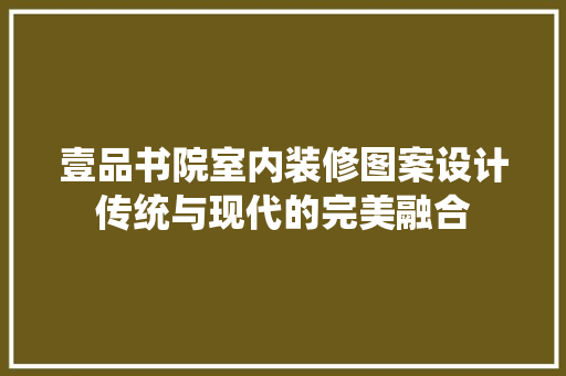 壹品书院室内装修图案设计传统与现代的完美融合
