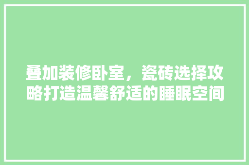 叠加装修卧室，瓷砖选择攻略打造温馨舒适的睡眠空间  第1张