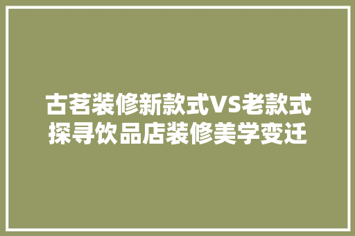 古茗装修新款式VS老款式探寻饮品店装修美学变迁  第1张