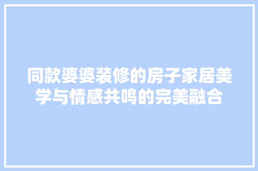 同款婆婆装修的房子家居美学与情感共鸣的完美融合