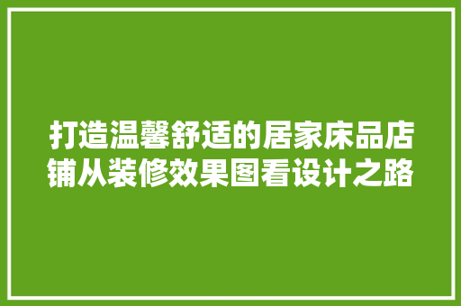 打造温馨舒适的居家床品店铺从装修效果图看设计之路
