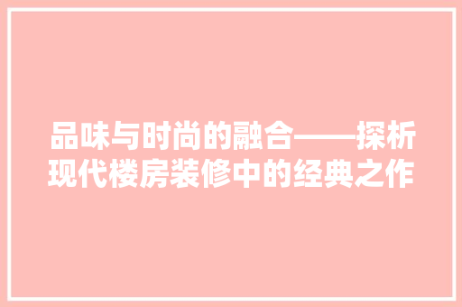品味与时尚的融合——探析现代楼房装修中的经典之作  第1张