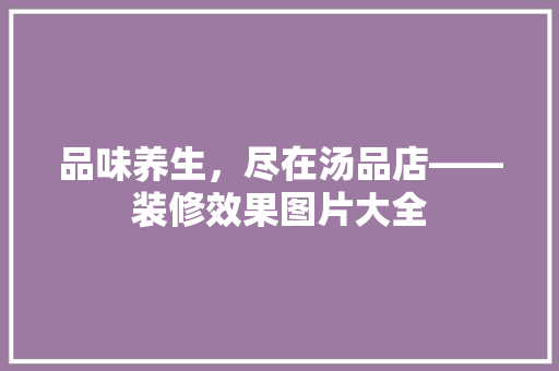 品味养生，尽在汤品店——装修效果图片大全
