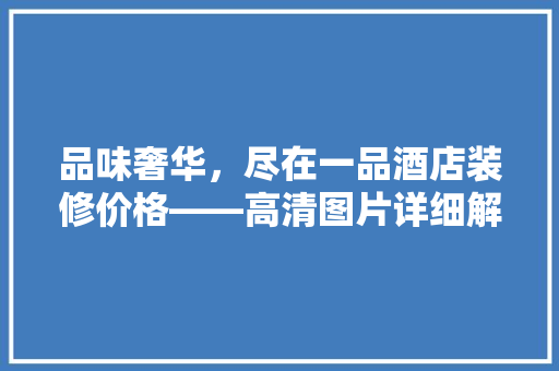 品味奢华，尽在一品酒店装修价格——高清图片详细解读
