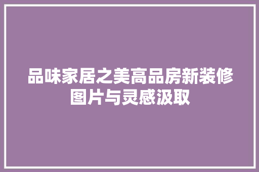 品味家居之美高品房新装修图片与灵感汲取