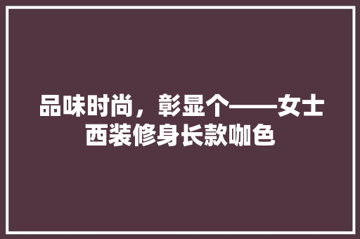 品味时尚，彰显个——女士西装修身长款咖色  第1张