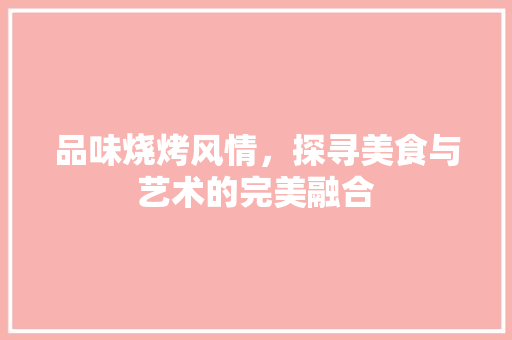 品味烧烤风情，探寻美食与艺术的完美融合