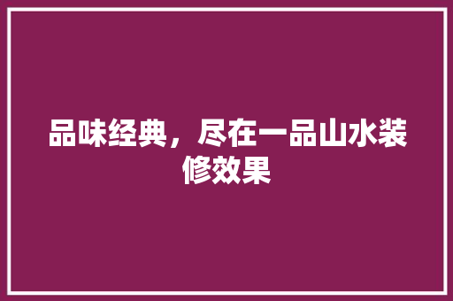 品味经典，尽在一品山水装修效果