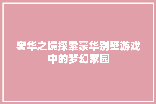 奢华之境探索豪华别墅游戏中的梦幻家园
