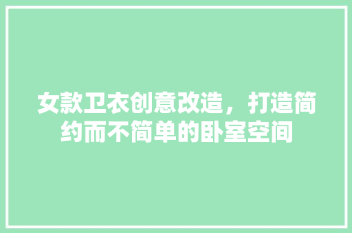 女款卫衣创意改造，打造简约而不简单的卧室空间