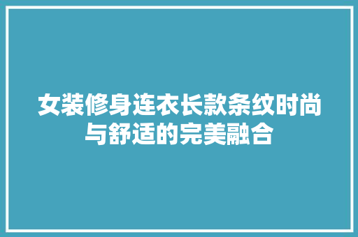 女装修身连衣长款条纹时尚与舒适的完美融合