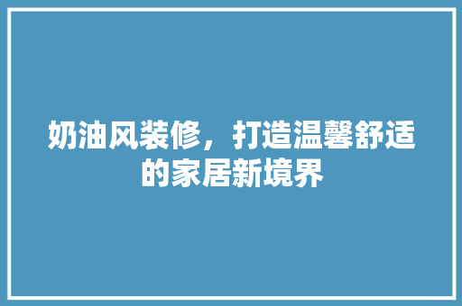 奶油风装修，打造温馨舒适的家居新境界