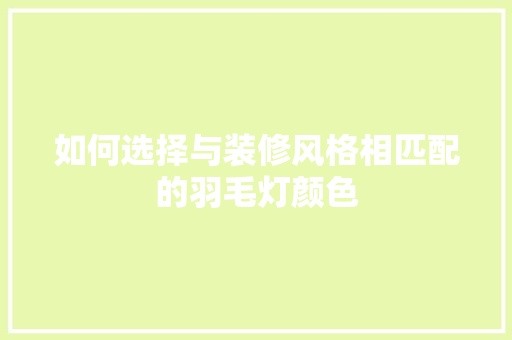 如何选择与装修风格相匹配的羽毛灯颜色
