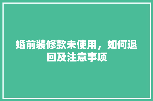 婚前装修款未使用，如何退回及注意事项