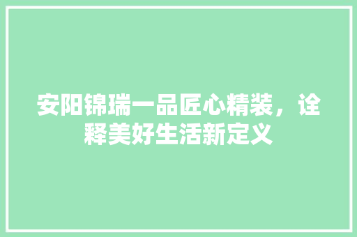 安阳锦瑞一品匠心精装，诠释美好生活新定义