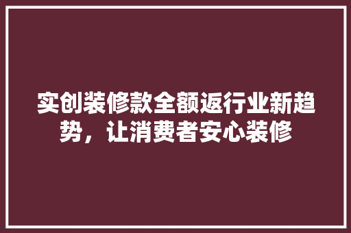 实创装修款全额返行业新趋势，让消费者安心装修