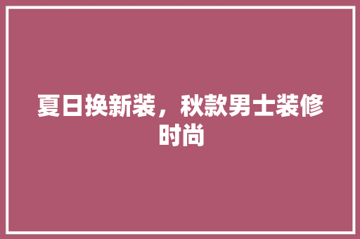 夏日换新装，秋款男士装修时尚