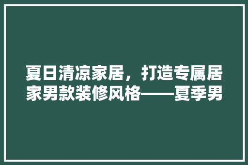 夏日清凉家居，打造专属居家男款装修风格——夏季男款装修图片大全