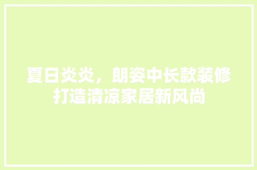夏日炎炎，朗姿中长款装修打造清凉家居新风尚