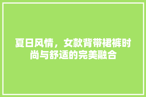 夏日风情，女款背带裙裤时尚与舒适的完美融合