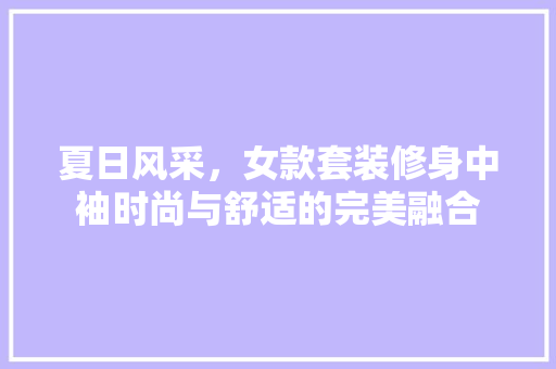 夏日风采，女款套装修身中袖时尚与舒适的完美融合
