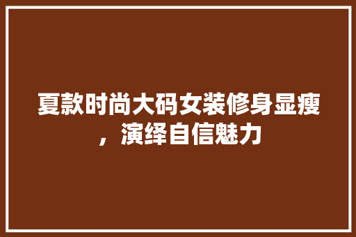夏款时尚大码女装修身显瘦，演绎自信魅力