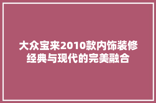 大众宝来2010款内饰装修经典与现代的完美融合